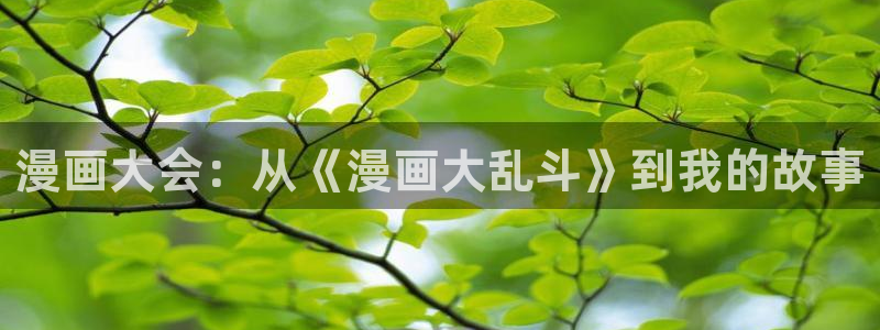 香蕉文化漫画免费入口的优点：漫画大会：从《漫画大乱斗》到我的故事