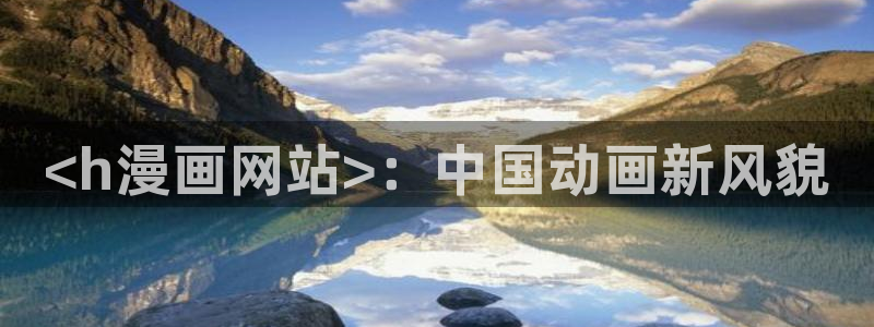 香蕉漫画免费登录入口官网：<h漫画网站>：中国动画新风貌