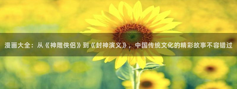 香蕉漫画网页：漫画大全：从《神雕侠侣》到《封神演义》，中国传统文化的精彩故事不容错过
