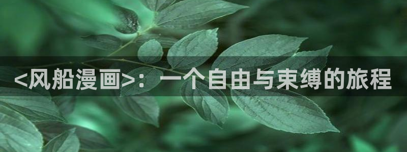 香蕉文化漫画怎么下载：<风船漫画>：一个自由与束缚的旅程