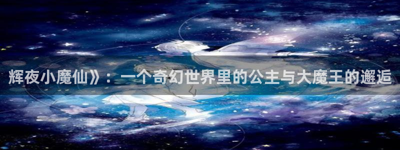 香蕉漫画登录：辉夜小魔仙》：一个奇幻世界里的公主与大魔王的邂逅