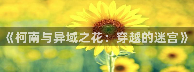 香蕉漫画免费阅读入口：《柯南与异域之花：穿越的迷宫》