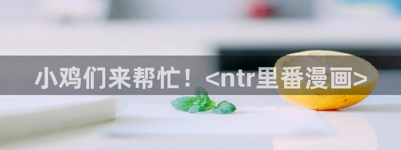 香蕉漫画平台：小鸡们来帮忙！<ntr里番漫画>
