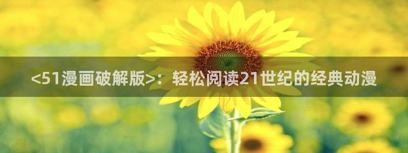 香蕉漫画小说下拉式阅读：<51漫画破解版>：轻松阅读21世纪的经典动漫