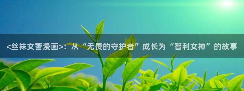 香蕉漫画18：<丝袜女警漫画>：从“无畏的守护者”成长为“智利女神”的故事