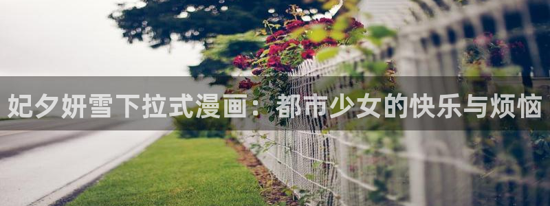 香蕉漫画私密教学：妃夕妍雪下拉式漫画：都市少女的快乐与烦恼