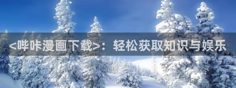 香蕉小漫画：<哔咔漫画下载>：轻松获取知识与娱乐