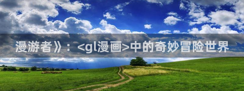 香蕉漫画网站免费：漫游者》：<gl漫画>中的奇妙冒险世界