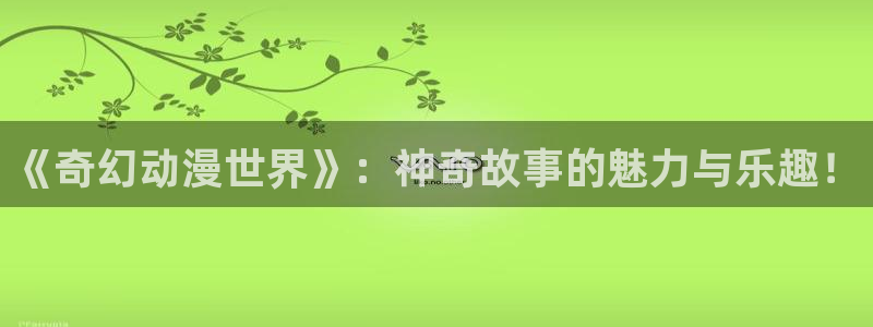香蕉在线观看：《奇幻动漫世界》：神奇故事的魅力与乐趣！