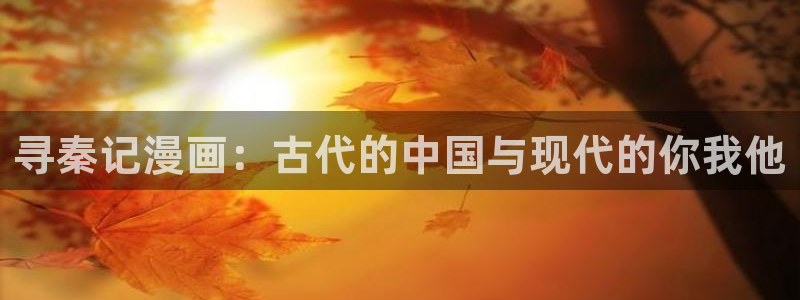 香蕉漫画真人：寻秦记漫画：古代的中国与现代的你我他