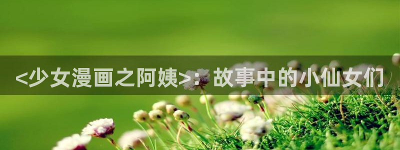 香蕉文化漫画：<少女漫画之阿姨>：故事中的小仙女们