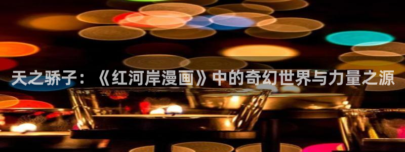 香蕉文化免费漫画入口：天之骄子：《红河岸漫画》中的奇幻世界与力量之源