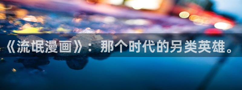 香蕉漫画app下载免费版：《流氓漫画》：那个时代的另类英雄。