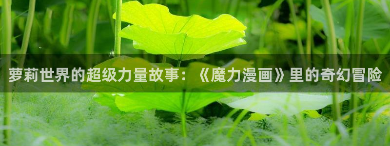 香蕉漫画免费下载：萝莉世界的超级力量故事：《魔力漫画》里的奇幻冒险