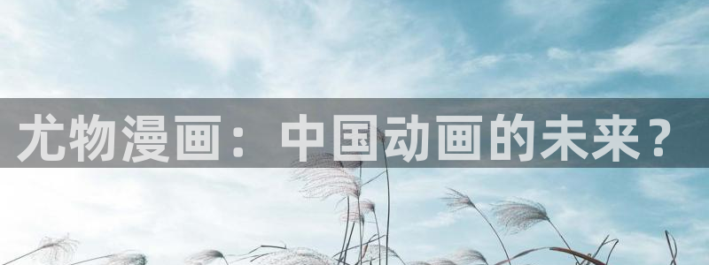 香蕉文化漫画官网：尤物漫画：中国动画的未来？