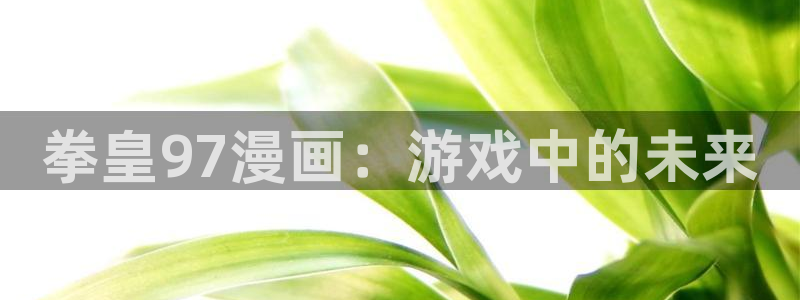 香蕉漫画vip：拳皇97漫画：游戏中的未来