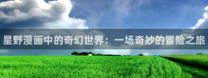香蕉漫画书免费阅读下拉式小说：星野漫画中的奇幻世界：一场奇妙的冒险之旅