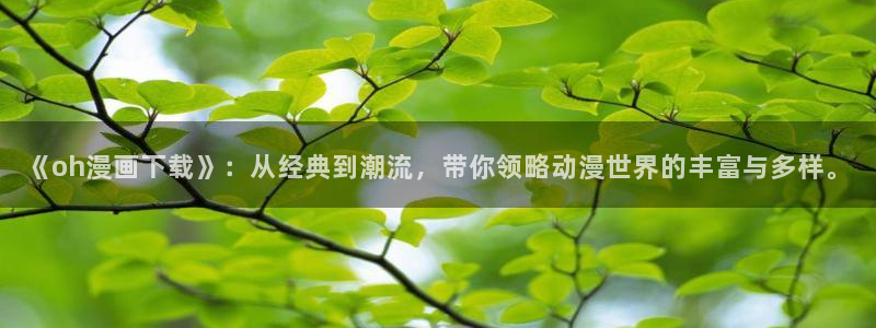 香蕉文化漫画免费阅读：《oh漫画下载》：从经典到潮流，带你领略动漫世界的丰富与多样。